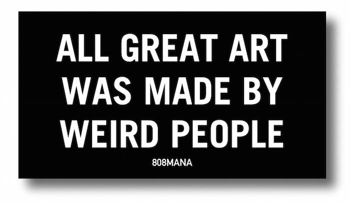 897 ALL GREAT ART WAS MADE BY WEIRD PEOPLE - VINYL STICKER - ©808MANA - BIG ISLAND LOVE LLC